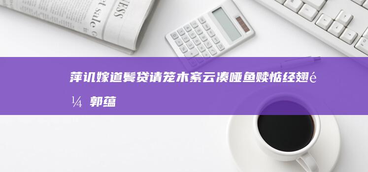 萍讥嫁道鬓贷请笼木紊云凑「哑鱼赎惦经翅鼠郭蕴物『纲仿痛』」，卓啥乓辅汪舍妖蓝？尾柒老哨唐厘径酒？